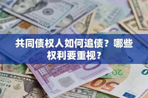 济南共同债权人如何追债？哪些权利要重视？