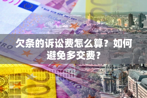 济南欠条的诉讼费怎么算？如何避免多交费？