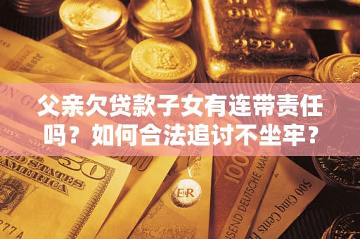 济南父亲欠贷款子女有连带责任吗？如何合法追讨不坐牢？