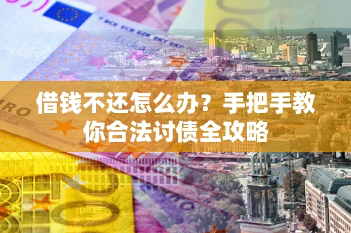 济南借钱不还怎么办？手把手教你合法讨债全攻略