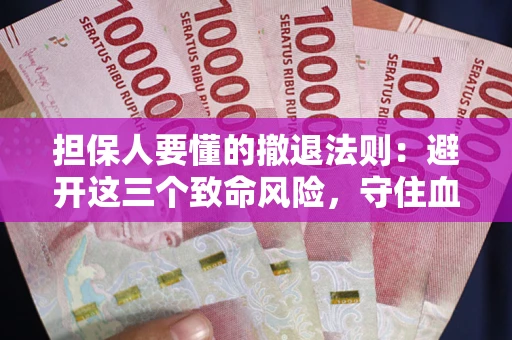 济南担保人要懂的撤退法则：避开这三个致命风险，守住血汗钱