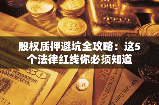 济南股权质押避坑全攻略：这5个法律红线你必须知道
