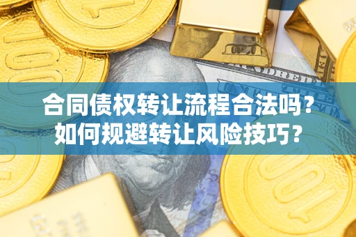 济南合同债权转让流程合法吗？如何规避转让风险技巧？