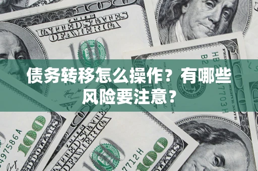 济南债务转移怎么操作？有哪些风险要注意？