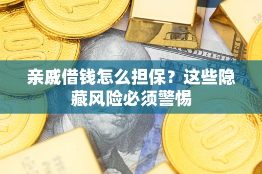济南亲戚借钱怎么担保？这些隐藏风险必须警惕