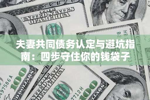 济南夫妻共同债务认定与避坑指南：四步守住你的钱袋子