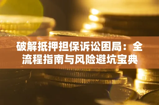 济南破解抵押担保诉讼困局:全流程指南与风险避坑宝典 济南破解抵押担保诉讼困局:全流程指南与风险避坑宝典
