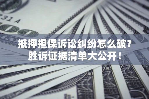 济南抵押担保诉讼纠纷怎么破？胜诉证据清单大公开！