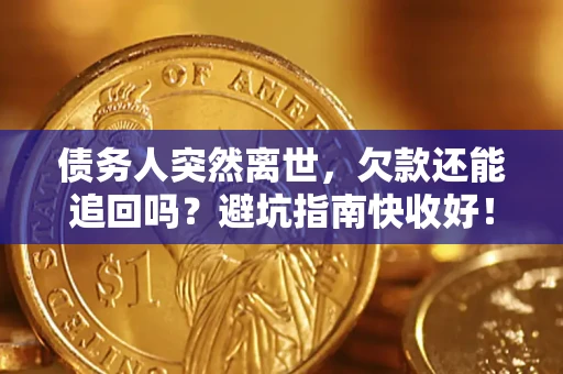 济南债务人突然离世，欠款还能追回吗？避坑指南快收好！