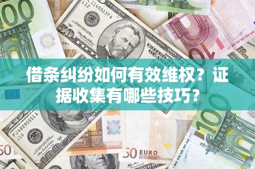 济南借条纠纷如何有效维权？证据收集有哪些技巧？
