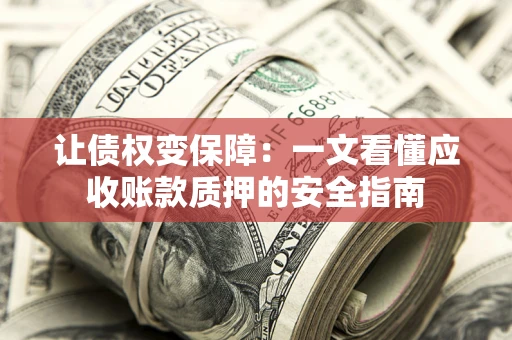 济南让债权变保障：一文看懂应收账款质押的安全指南