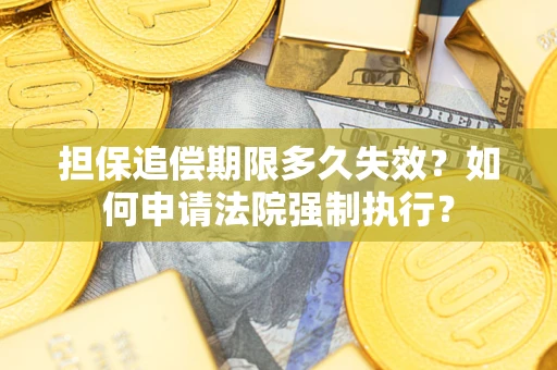 济南担保追偿期限多久失效？如何申请法院强制执行？
