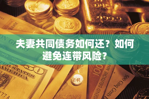 济南夫妻共同债务如何还？如何避免连带风险？
