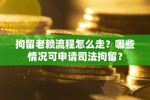 济南拘留老赖流程怎么走?哪些情况可申请司法拘留? 济南拘留老赖流程怎么走?哪些情况可申请司法拘留?