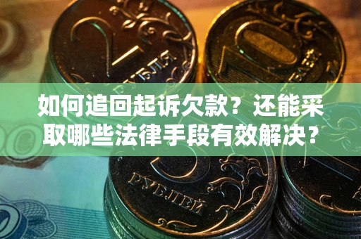 济南如何追回起诉欠款？还能采取哪些法律手段有效解决？