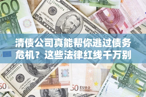 济南清债公司真能帮你逃过债务危机？这些法律红线千万别踩