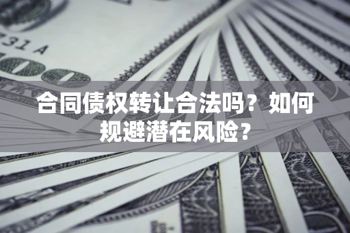 济南合同债权转让合法吗?如何规避潜在风险? 济南合同债权转让合法吗?如何规避潜在风险?