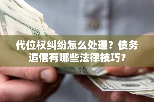 济南代位权纠纷怎么处理？债务追偿有哪些法律技巧？