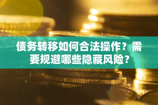 济南债务转移如何合法操作？需要规避哪些隐藏风险？