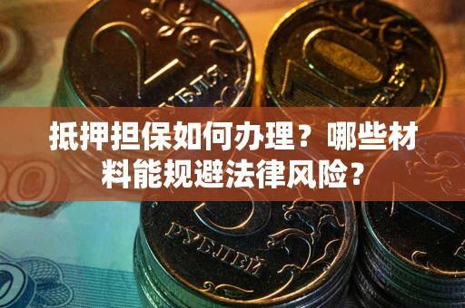 济南抵押担保如何办理？哪些材料能规避法律风险？