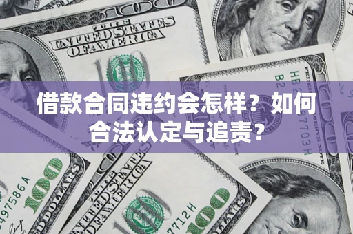 济南借款合同违约会怎样？如何合法认定与追责？