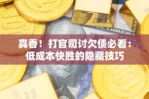 济南真香！打官司讨欠债必看：低成本快胜的隐藏技巧