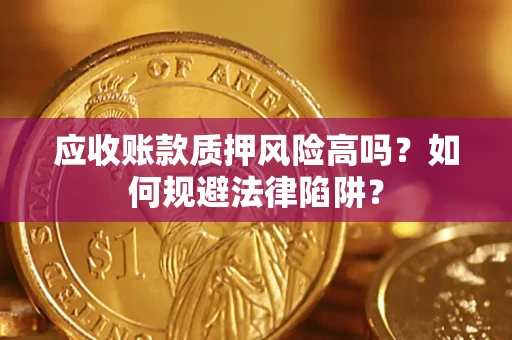 济南应收账款质押风险高吗？如何规避法律陷阱？