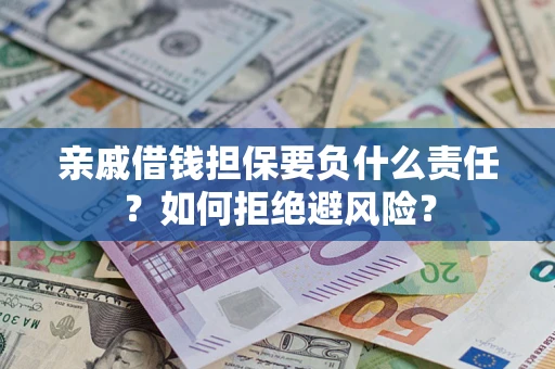 济南亲戚借钱担保要负什么责任？如何拒绝避风险？
