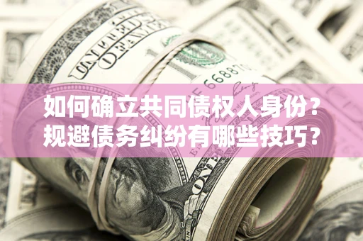 济南如何确立共同债权人身份？规避债务纠纷有哪些技巧？
