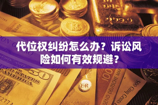 济南代位权纠纷怎么办？诉讼风险如何有效规避？