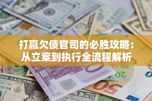 济南打赢欠债官司的必胜攻略：从立案到执行全流程解析