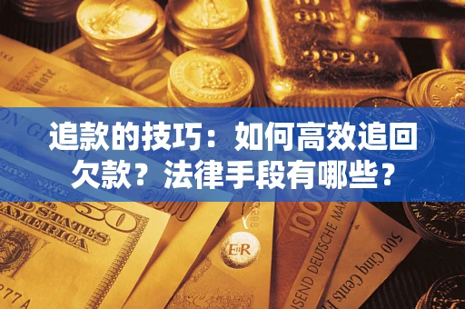 济南追款的技巧：如何高效追回欠款？法律手段有哪些？