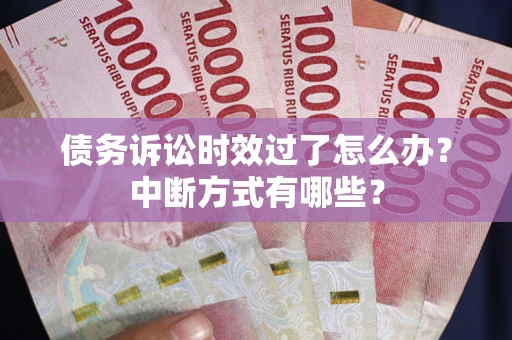 济南债务诉讼时效过了怎么办？中断方式有哪些？