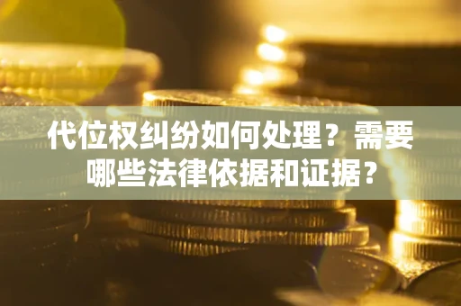 济南代位权纠纷如何处理？需要哪些法律依据和证据？