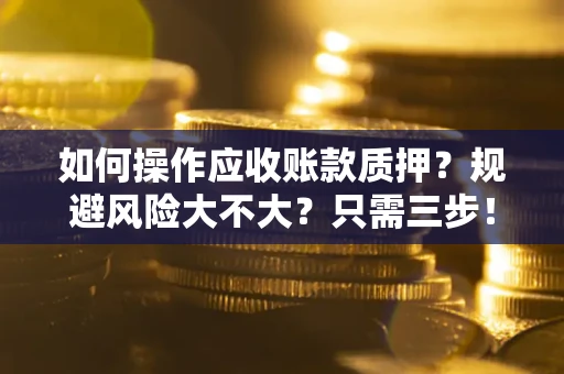 济南如何操作应收账款质押？规避风险大不大？只需三步！
