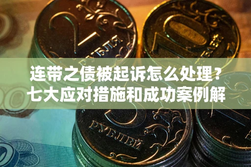 济南连带之债被起诉怎么处理？七大应对措施和成功案例解析