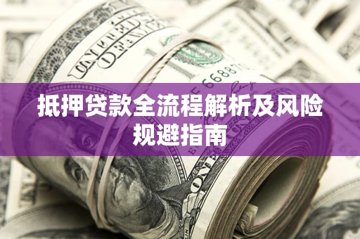 济南抵押贷款全流程解析及风险规避指南