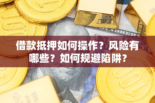 济南借款抵押如何操作?风险有哪些?如何规避陷阱? 济南借款抵押如何操作?风险有哪些?如何规避陷阱?