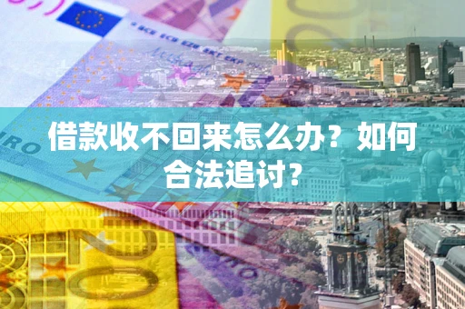 济南借款收不回来怎么办？如何合法追讨？