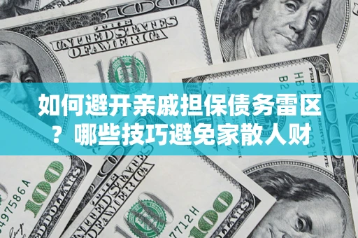 济南如何避开亲戚担保债务雷区？哪些技巧避免家散人财