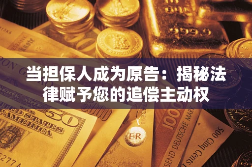济南当担保人成为原告:揭秘法律赋予您的追偿主动权 济南当担保人成为原告:揭秘法律赋予您的追偿主动权