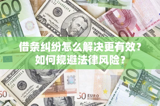 济南借条纠纷怎么解决更有效？如何规避法律风险？