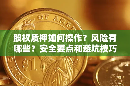 济南股权质押如何操作？风险有哪些？安全要点和避坑技巧？