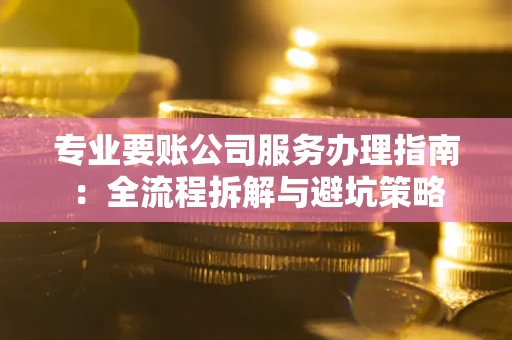 济南专业要账公司服务办理指南：全流程拆解与避坑策略