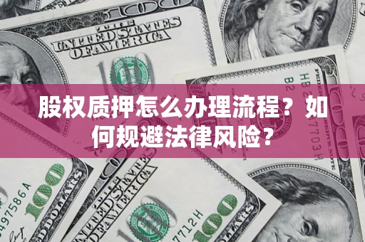 济南股权质押怎么办理流程？如何规避法律风险？