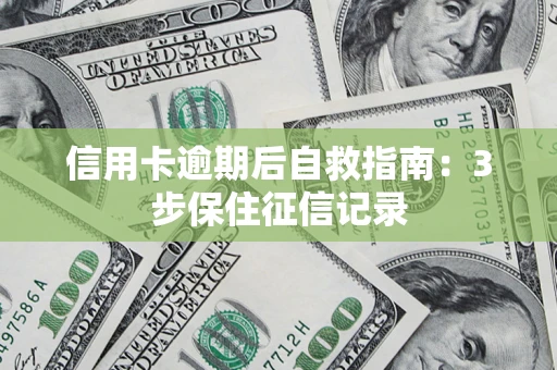 济南信用卡逾期后自救指南：3步保住征信记录