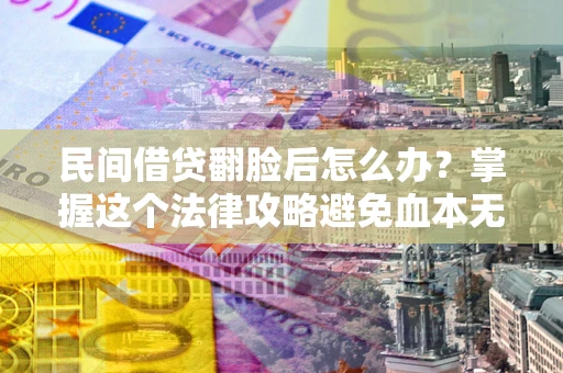 济南民间借贷翻脸后怎么办？掌握这个法律攻略避免血本无归