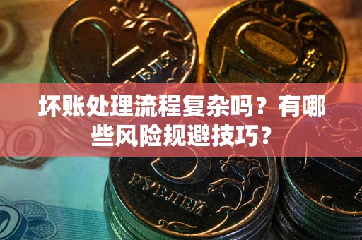 济南坏账处理流程复杂吗？有哪些风险规避技巧？