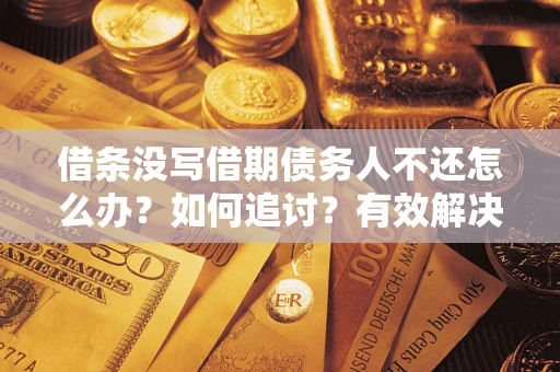 济南借条没写借期债务人不还怎么办？如何追讨？有效解决方案！