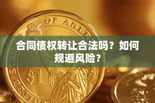 济南合同债权转让合法吗?如何规避风险? 济南合同债权转让合法吗?如何规避风险?